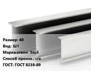 Двутавровая балка 40 Ш1 3пс5 г/к ГОСТ: ГОСТ 8239-89